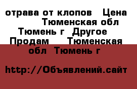 отрава от клопов › Цена ­ 1 500 - Тюменская обл., Тюмень г. Другое » Продам   . Тюменская обл.,Тюмень г.